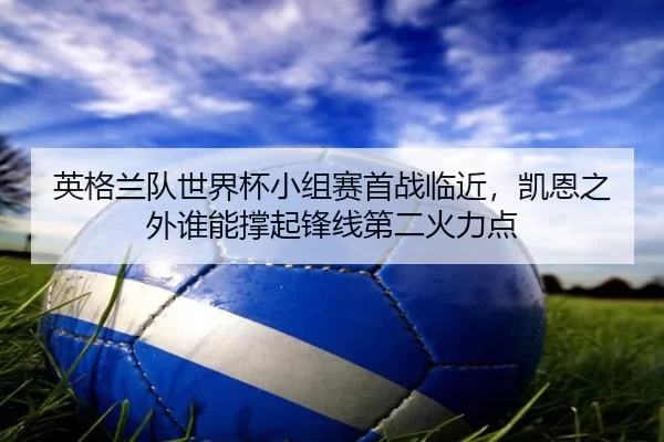 ying-ge-lan-dui-shi-jie-bei-xiao-zu-sai-shou-zhan-lin-jin-kai-en-zhi-wai-shui-neng-cheng-qi-feng-xian-di-er-huo-li-dian-2-346.jpg